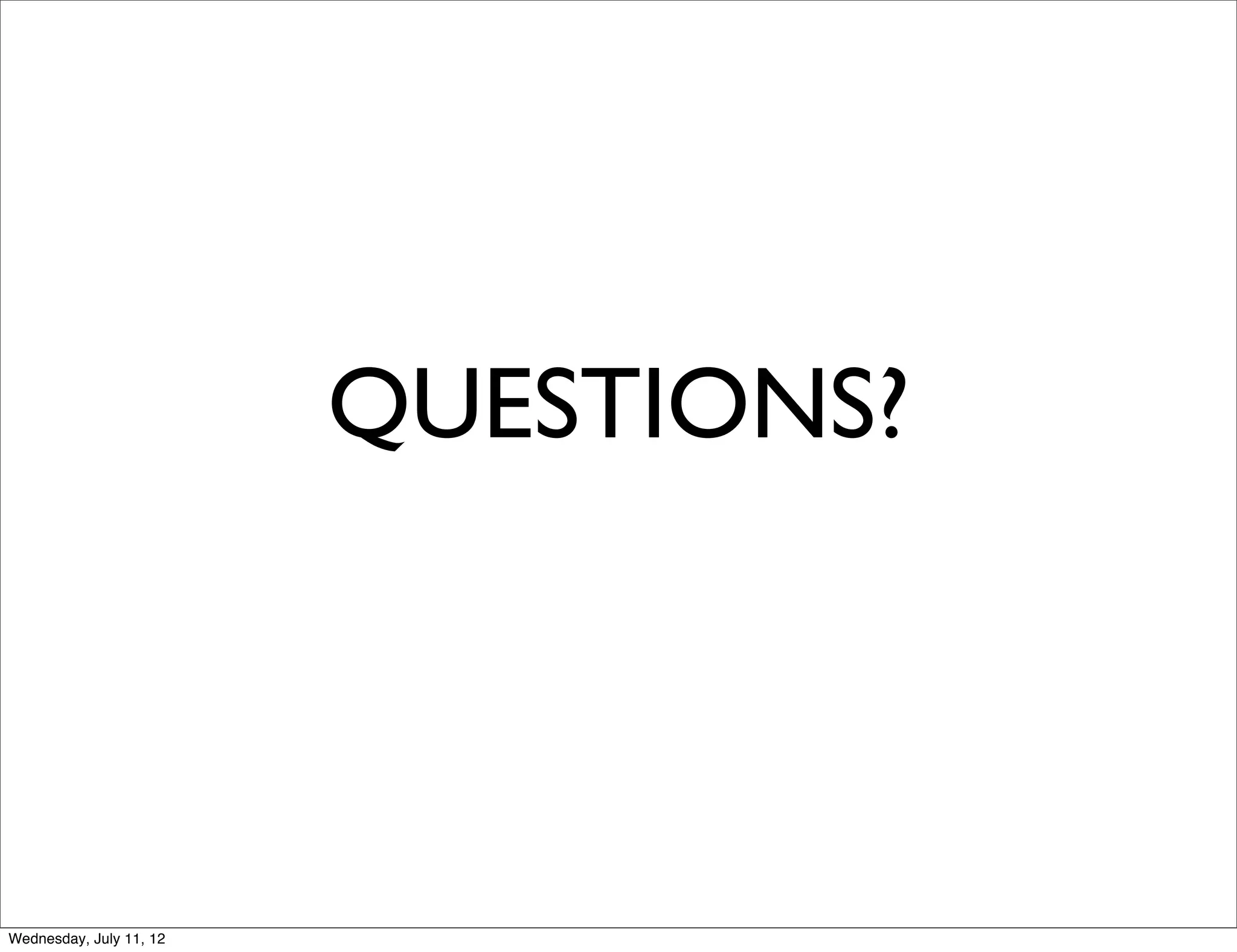 QUESTIONS?



Wednesday, July 11, 12
 