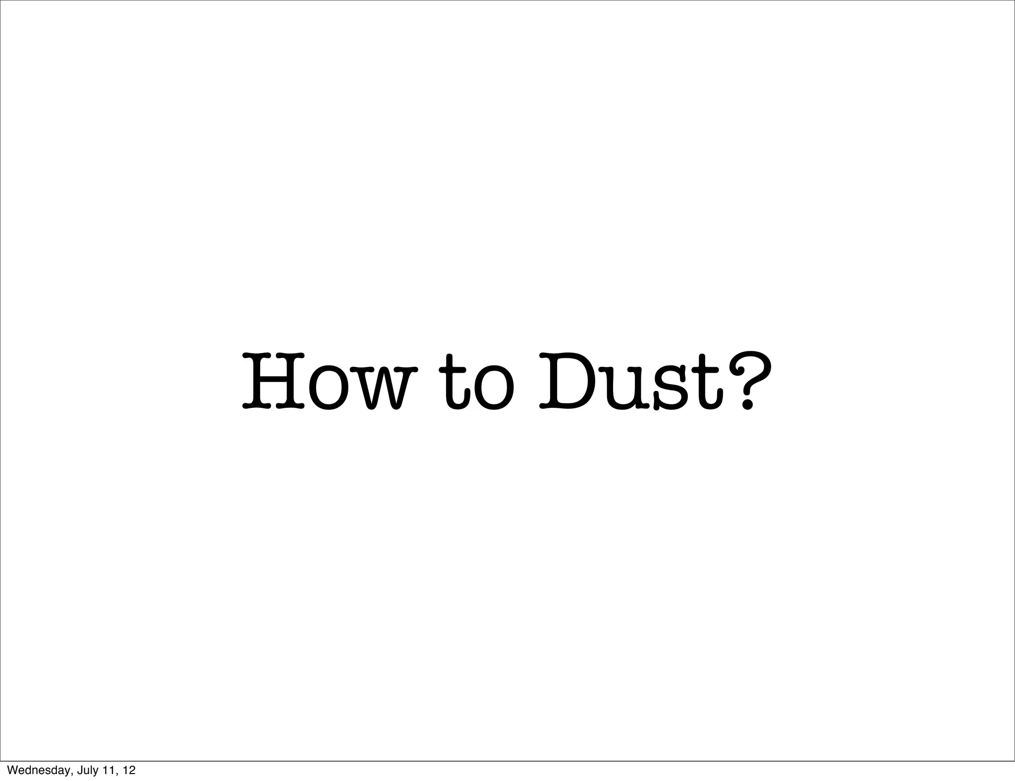 How to Dust?



Wednesday, July 11, 12
 