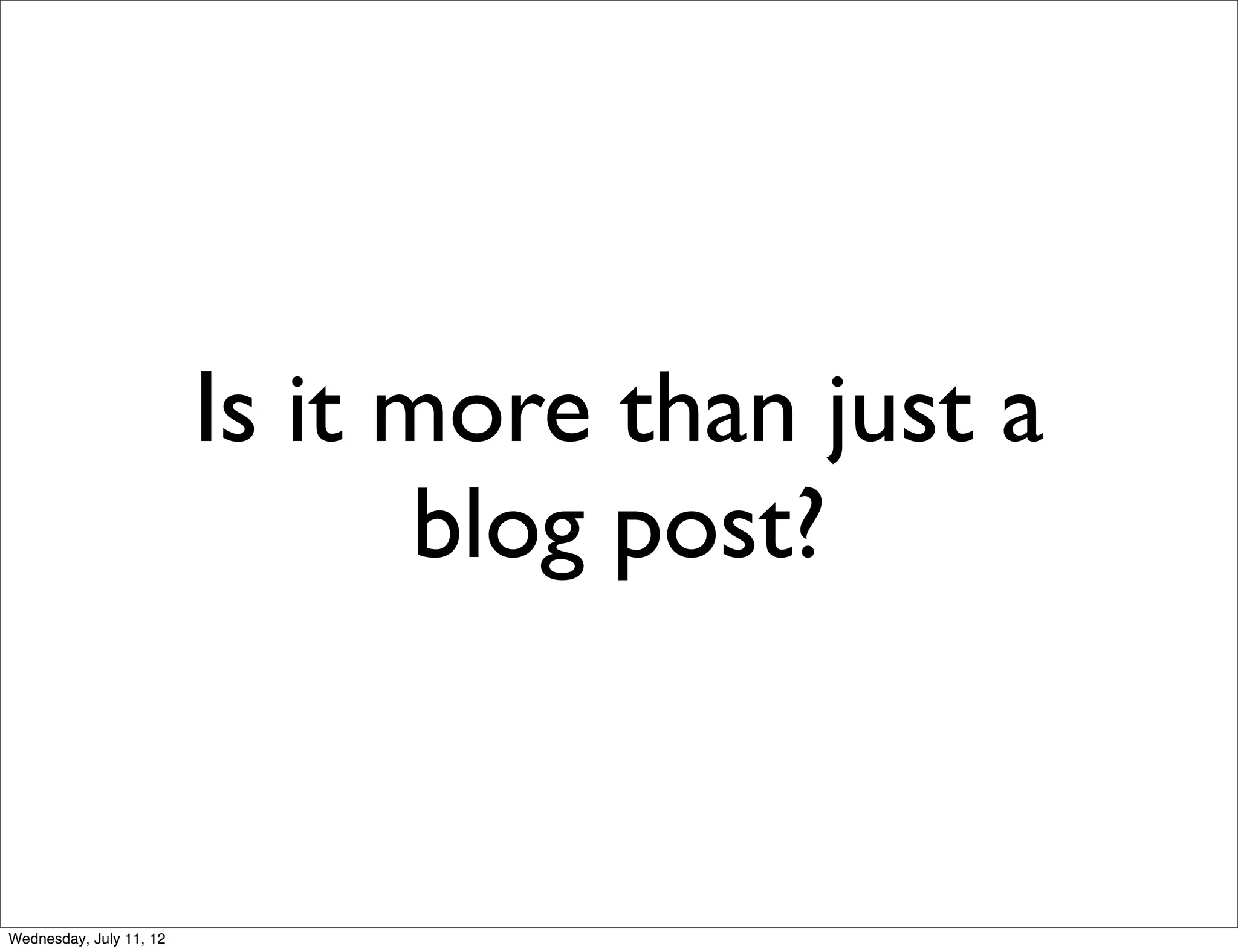 Is it more than just a
                                blog post?


Wednesday, July 11, 12
 
