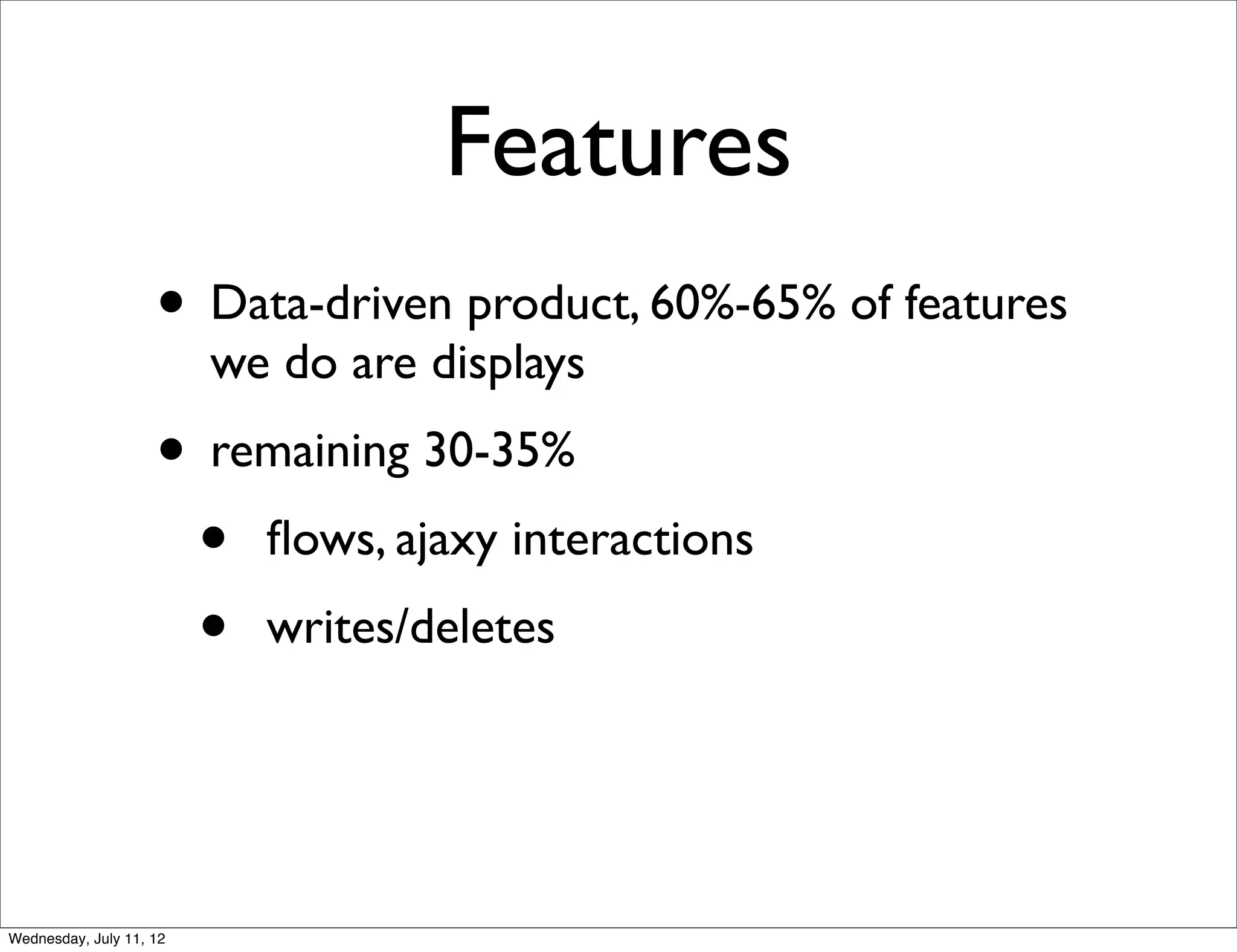 Features
                    • Data-driven product, 60%-65% of features
                         we do are displays
                    • remaining 30-35%
                     • ﬂows, ajaxy interactions
                     • writes/deletes


Wednesday, July 11, 12
 