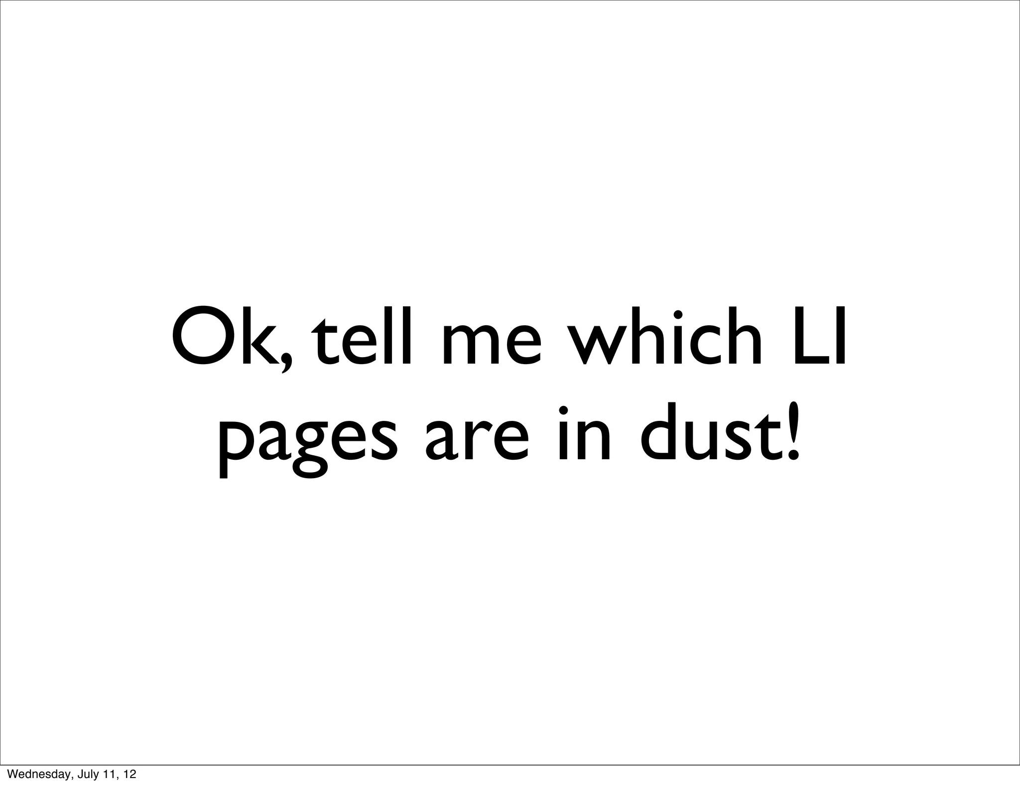 Ok, tell me which LI
                          pages are in dust!


Wednesday, July 11, 12
 