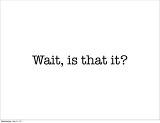 Wait, is that it?



Wednesday, July 11, 12
 