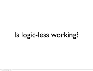 Is logic-less working?



Wednesday, July 11, 12
 