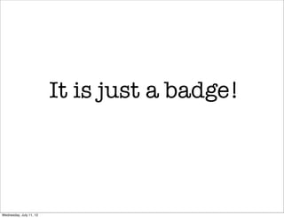 It is just a badge!




Wednesday, July 11, 12
 