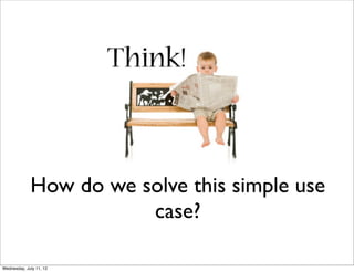 How do we solve this simple use
                        case?

Wednesday, July 11, 12
 