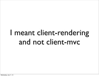 I meant client-rendering
                   and not client-mvc


Wednesday, July 11, 12
 