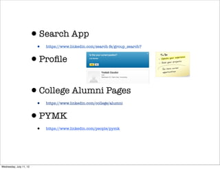 •Search App
                         •   https://www.linkedin.com/search-fe/group_search?



                     •Proﬁle

                     •College Alumni Pages
                         •   https://www.linkedin.com/college/alumni



                     •PYMK
                         •   https://www.linkedin.com/people/pymk




Wednesday, July 11, 12
 