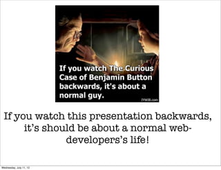 If you watch this presentation backwards,
      it’s should be about a normal web-
               developers’s life!

Wednesday, July 11, 12
 