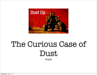 The Curious Case of
                         Dust
                          @vybs




Wednesday, July 11, 12
 