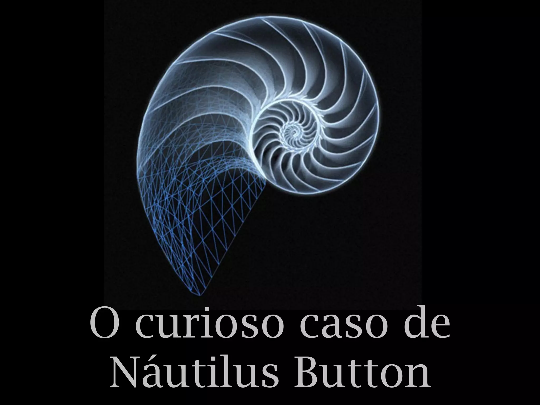 O curioso caso de
Náutilus Button
 