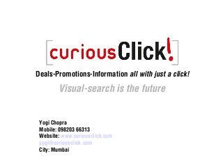 Deals-Promotions-Information all with just a click!
Visual-search is the future
Yogi Chopra
Mobile: 098203 66313
Website: www.curiousclick.com
yogi@curiousclick.com
City: Mumbai
 