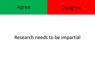 Agree
Research needs to be impartial
Disagree
 