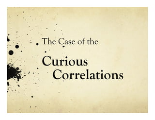 The Case of the
Curious
Correlations
 