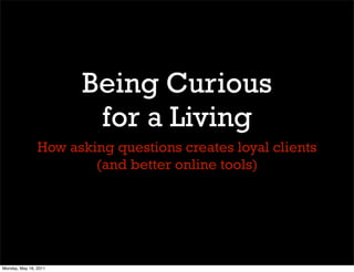 Being Curious
                        for a Living
                How asking questions creates loyal clients
                        (and better online tools)




Monday, May 16, 2011
 