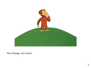 This is George. He is clever.
1
 