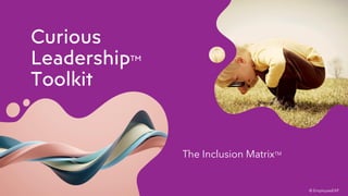 Curious
LeadershipTM
Toolkit
The Inclusion MatrixTM
© EmployeeEXP
 