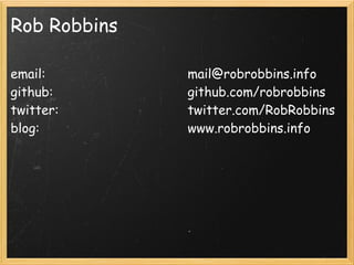 Rob Robbins

email:        mail@robrobbins.info
github:       github.com/robrobbins
twitter:      twitter.com/RobRobbins
blog:         www.robrobbins.info
 