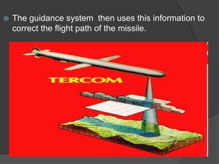  The guidance system then uses this information to
correct the flight path of the missile.
 