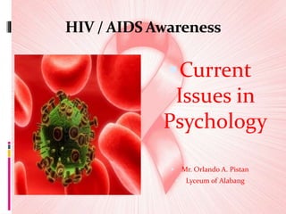 HIV / AIDS Awareness
Current
Issues in
Psychology
 Mr. Orlando A. Pistan
 Lyceum of Alabang
 