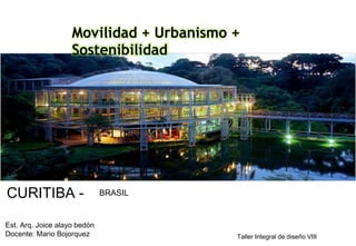 CURITIBA - BRASIL
Movilidad + Urbanismo +
Sostenibilidad
Est. Arq. Joice alayo bedón
Docente: Mario Bojorquez Taller Integral de diseño VIII
 
