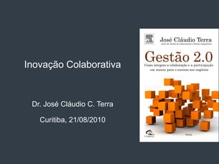 Inovação Colaborativa


 Dr. José Cláudio C. Terra

   Curitiba, 21/08/2010
 