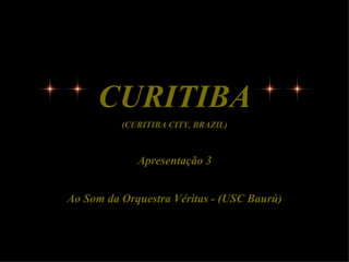 CURITIBA
          (CURITIBA CITY, BRAZIL)



             Apresentação 3


Ao Som da Orquestra Véritas - (USC Baurú)
 