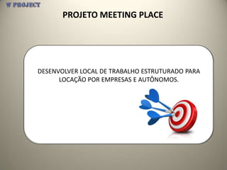 PROJETO MEETING PLACE




DESENVOLVER LOCAL DE TRABALHO ESTRUTURADO PARA
      LOCAÇÃO POR EMPRESAS E AUTÔNOMOS.
 
