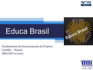 Educa Brasil
Fundamentos de Gerenciamento de Projetos
Curitiba – Paraná
MBA GPJ 01/2012
 