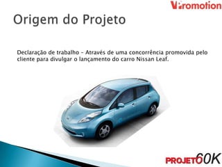 Declaração de trabalho – Através de uma concorrência promovida pelo
cliente para divulgar o lançamento do carro Nissan Leaf.
 