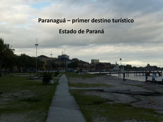 Paranaguá – primer destino turístico
       Estado de Paraná
 