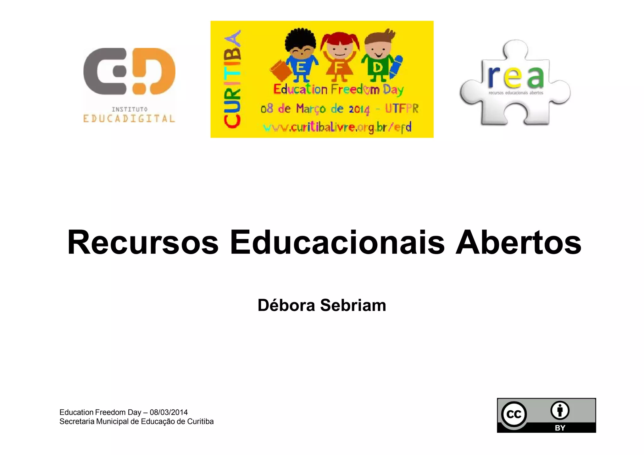 RecursosRecursos EducacionaisEducacionais AbertosAbertos
Débora Sebriam
Education Freedom Day – 08/03/2014
Secretaria Municipal de Educação de Curitiba
 
