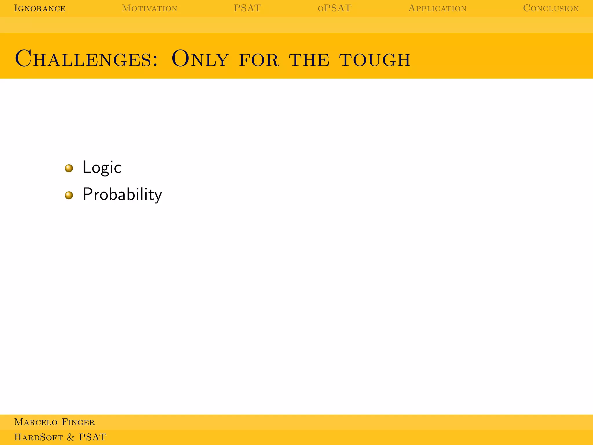 Ignorance

Motivation

PSAT

oPSAT

Application

Challenges: Only for the tough

Logic
Probability

Marcelo Finger
HardSoft & PSAT

Conclusion

 