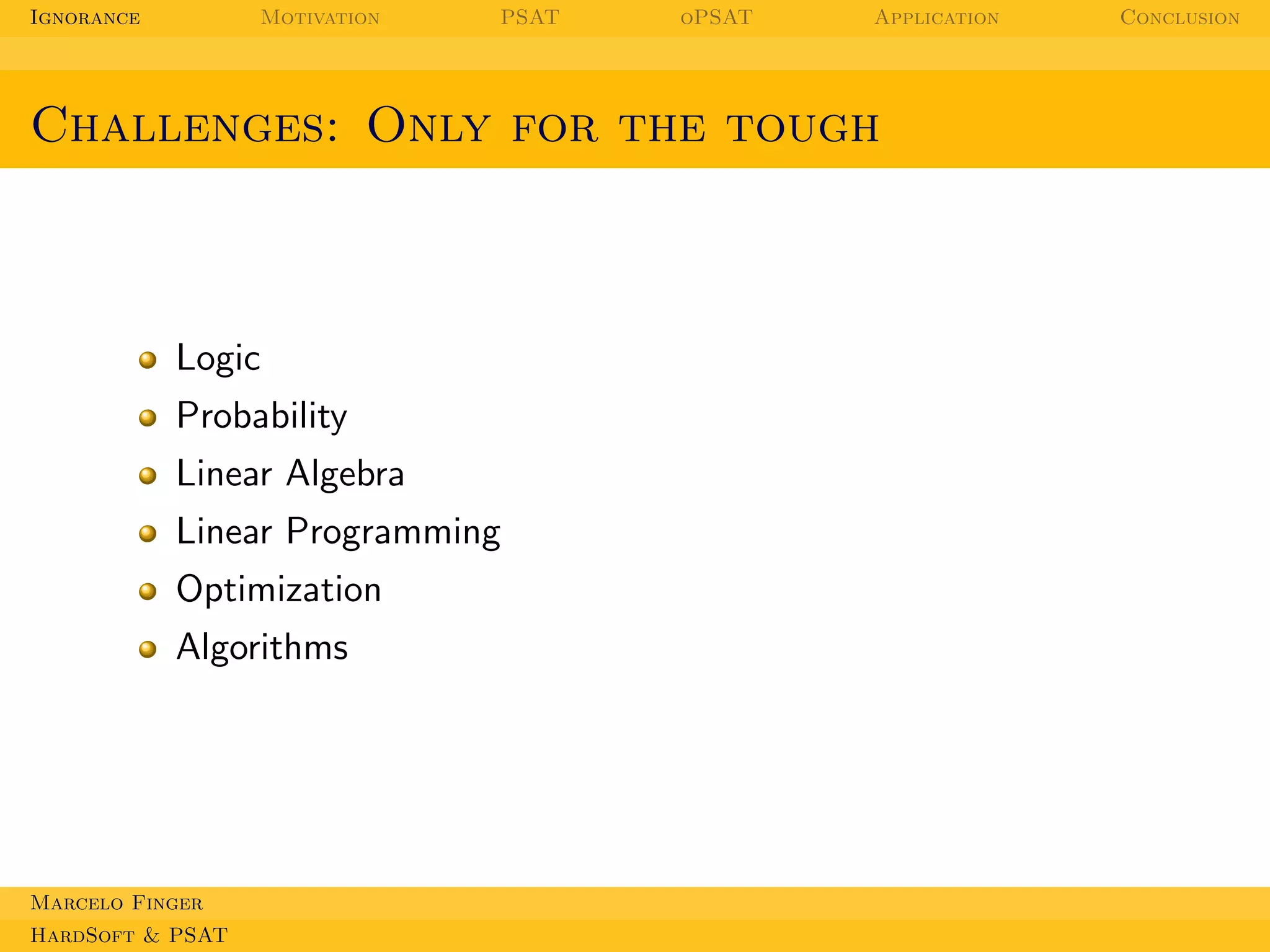Ignorance

Motivation

PSAT

oPSAT

Application

Challenges: Only for the tough

Logic
Probability
Linear Algebra
Linear Programming
Optimization
Algorithms

Marcelo Finger
HardSoft & PSAT

Conclusion

 