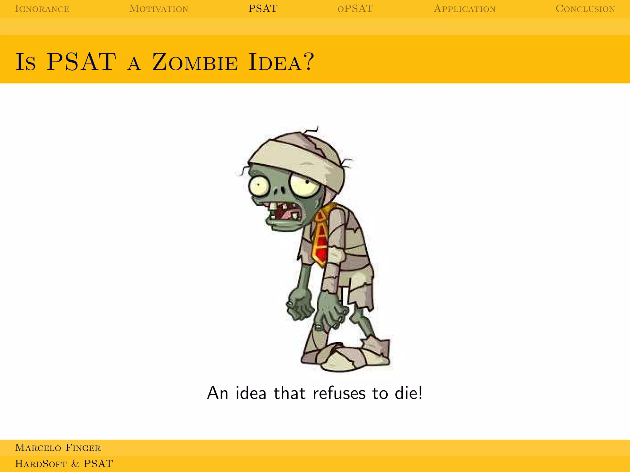 Ignorance

Motivation

PSAT

oPSAT

Is PSAT a Zombie Idea?

An idea that refuses to die!
Marcelo Finger
HardSoft & PSAT

Application

Conclusion

 