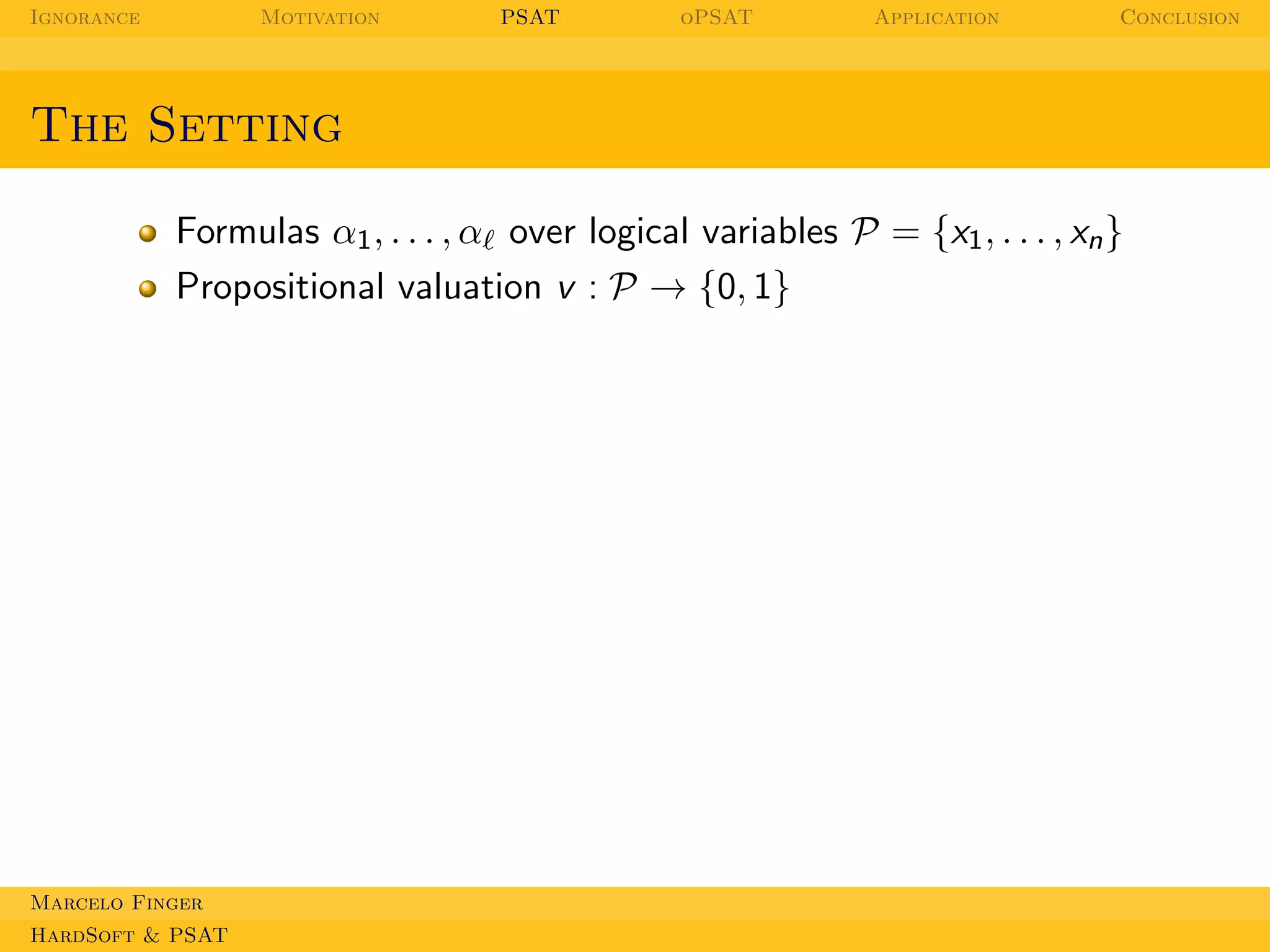 Ignorance

Motivation

PSAT

oPSAT

Application

Conclusion

The Setting
Formulas α1 , . . . , αℓ over logical variables P = {x1 , . . . , xn }
Propositional valuation v : P → {0, 1}

Marcelo Finger
HardSoft & PSAT

 