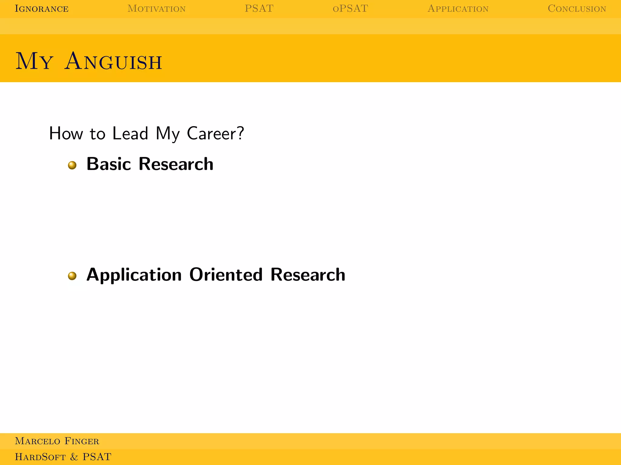 Ignorance

Motivation

PSAT

oPSAT

My Anguish
How to Lead My Career?
Basic Research

Application Oriented Research

Marcelo Finger
HardSoft & PSAT

Application

Conclusion

 
