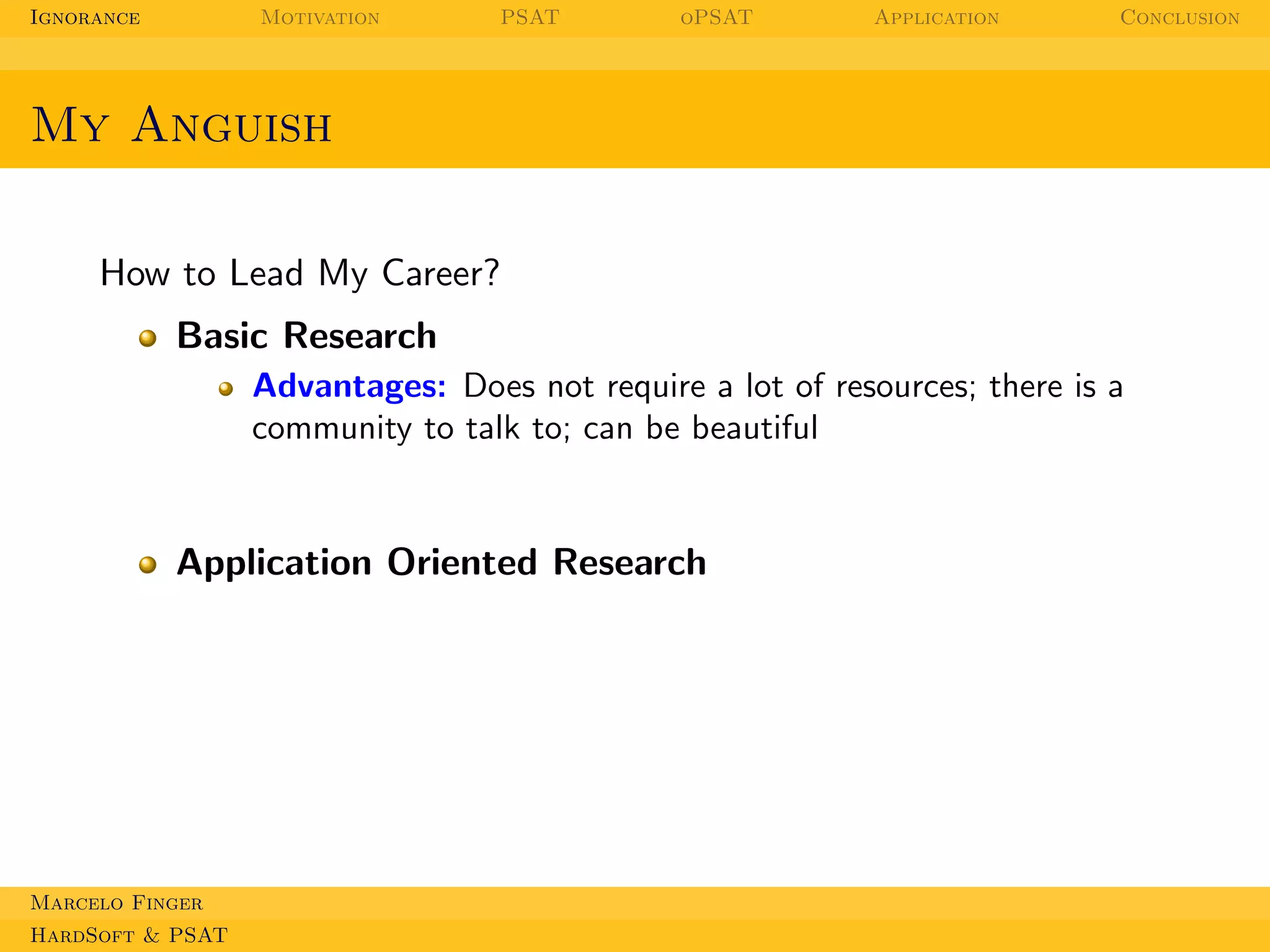 Ignorance

Motivation

PSAT

oPSAT

Application

Conclusion

My Anguish
How to Lead My Career?
Basic Research
Advantages: Does not require a lot of resources; there is a
community to talk to; can be beautiful

Application Oriented Research

Marcelo Finger
HardSoft & PSAT

 