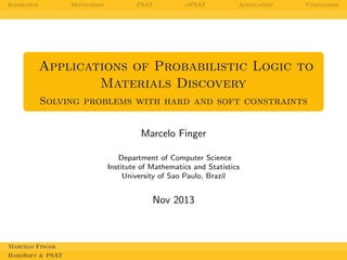 Ignorance

Motivation

PSAT

oPSAT

Application

Conclusion

Applications of Probabilistic Logic to
Materials Discovery
Solving problems with hard and soft constraints
Marcelo Finger
Department of Computer Science
Institute of Mathematics and Statistics
University of Sao Paulo, Brazil

Nov 2013

Marcelo Finger
HardSoft & PSAT

 