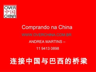 连接中国与巴西的桥梁 Comprando na China WWW.OVERCHINA.COM.BR ANDREA MARTINS –  11 9413 0898 