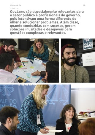 balanço do dia 22
..........
GovJams são especialmente relevantes para
o setor público e profissionais do governo,
pois incentivam uma forma diferente de
olhar e solucionar problemas. Além disso,
quando conduzidas com sucesso, geram
soluções inusitadas e desejáveis para
questões complexas e relevantes.
 