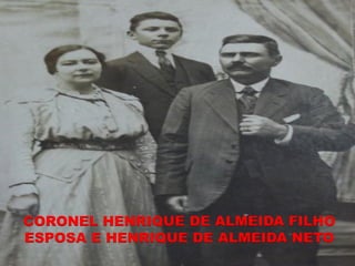 CORONEL HENRIQUE DE ALMEIDA FILHO
ESPOSA E HENRIQUE DE ALMEIDA NETO
 