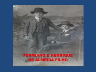FERMIANO E HENRIQUE
  DE ALMEIDA FILHO
 