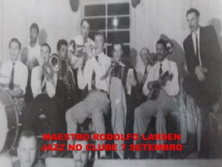MAESTRO RODOLFO LARSEN
JAZZ NO CLUBE 7 SETEMBRO
 