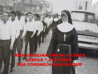 IRMÃ ANGELINA EMÍLIA VALENGA
     DESFILE 7 SETEMBRO
  RUA CORONEL ALBUQUERQUE
 