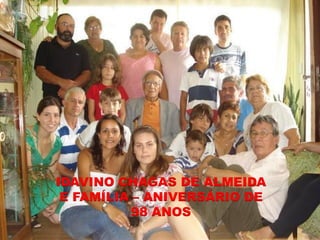 IDAVINO CHAGAS DE ALMEIDA
 E FAMÍLIA – ANIVERSÁRIO DE
           98 ANOS
 