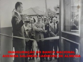 INAUGURAÇÃO DO BANCO NACIONAL
AVENIDA SALOMÃO CARNEIRO DE ALMEIDA
 