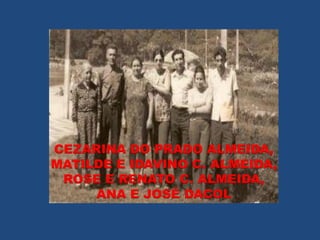 CEZARINA DO PRADO ALMEIDA,
MATILDE E IDAVINO C. ALMEIDA,
 ROSE E RENATO C. ALMEIDA,
     ANA E JOSÉ DACOL
 