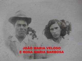 JOÃO MARIA VELOSO
E ROSA MARIA BARBOSA
 