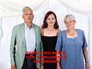 FAMÍLIA DOLBERTH
TICO, MARGARETH E
   SINHORINHA
 