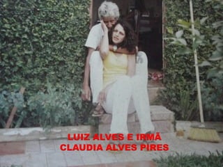 LUIZ ALVES E IRMÃ
CLAUDIA ALVES PIRES
 